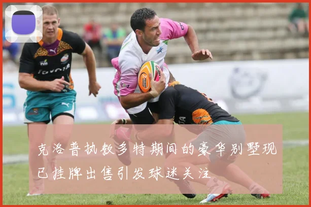 克洛普执教多特期间的豪华别墅现已挂牌出售引发球迷关注