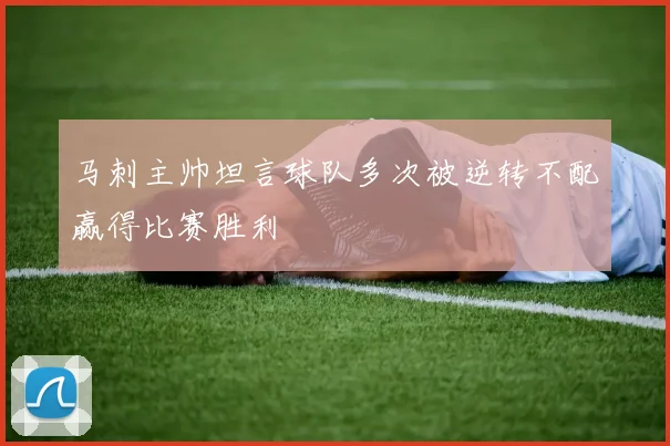 马刺主帅坦言球队多次被逆转不配赢得比赛胜利