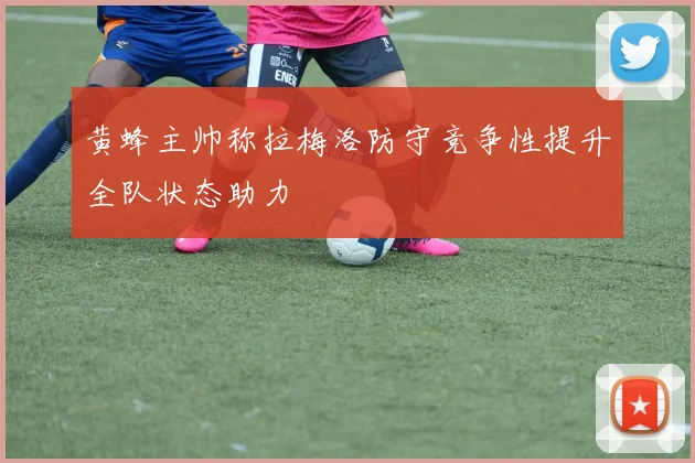 黄蜂主帅称拉梅洛防守竞争性提升全队状态助力
