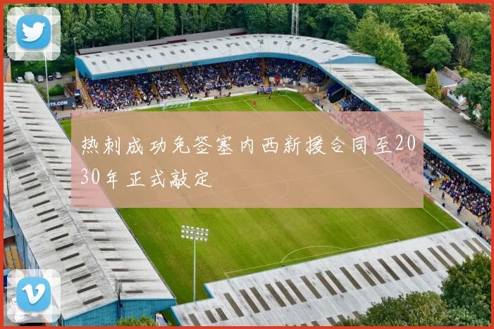 热刺成功免签塞内西新援合同至2030年正式敲定