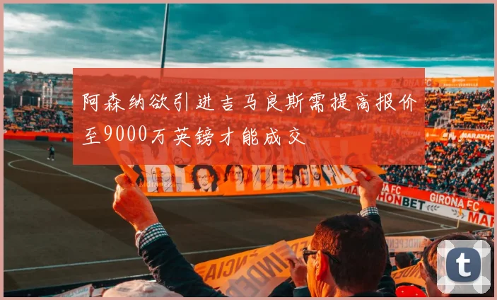 阿森纳欲引进吉马良斯需提高报价至9000万英镑才能成交