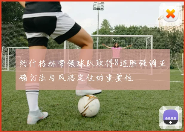 约什格林带领球队取得8连胜强调正确打法与风格定位的重要性