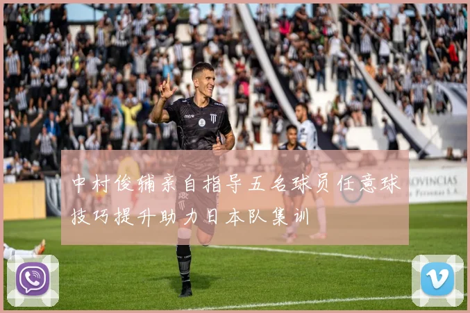 中村俊辅亲自指导五名球员任意球技巧提升助力日本队集训