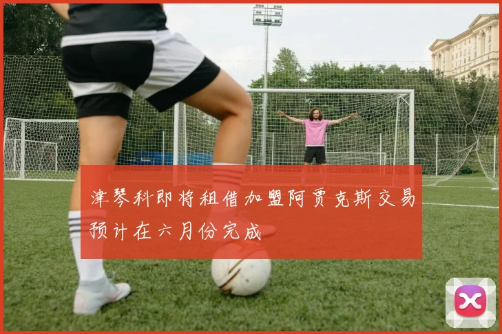 津琴科即将租借加盟阿贾克斯交易预计在六月份完成