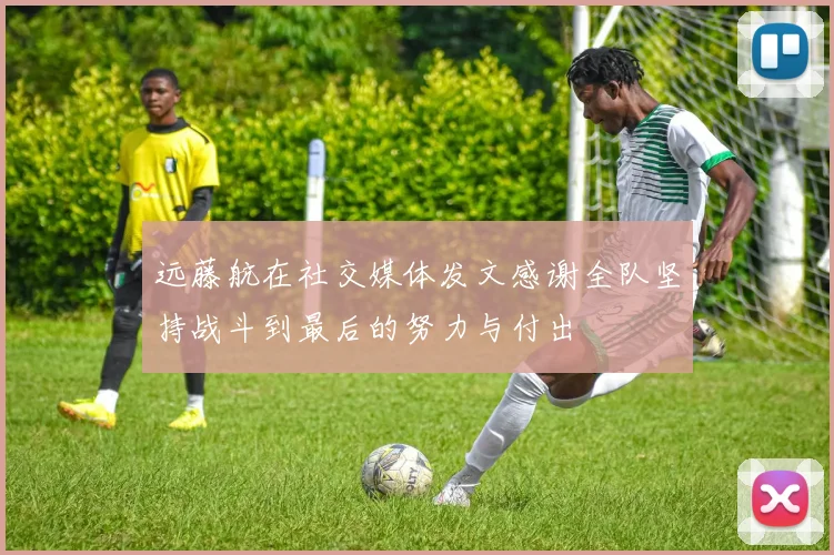 远藤航在社交媒体发文感谢全队坚持战斗到最后的努力与付出