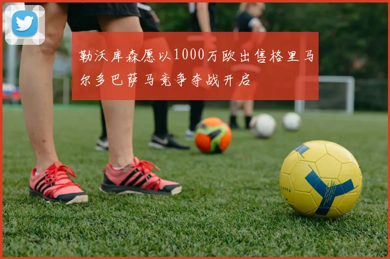勒沃库森愿以1000万欧出售格里马尔多巴萨马竞争夺战开启