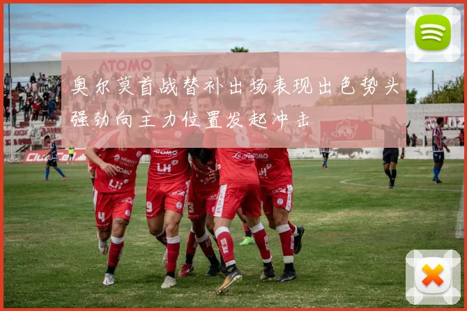 奥尔莫首战替补出场表现出色势头强劲向主力位置发起冲击