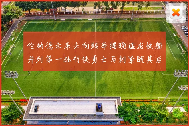 伦纳德未来去向赔率揭晓猛龙快船并列第一独行侠勇士马刺紧随其后